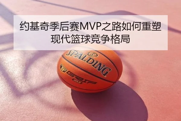 约基奇季后赛MVP之路如何重塑现代篮球竞争格局