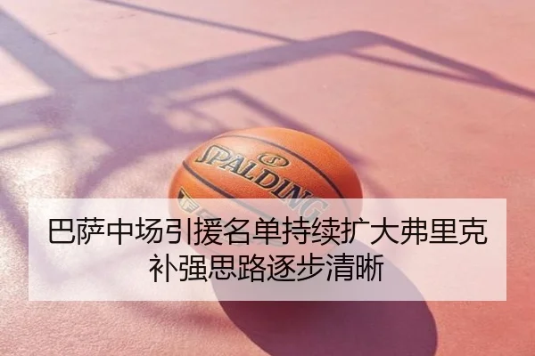 巴萨中场引援名单持续扩大弗里克补强思路逐步清晰