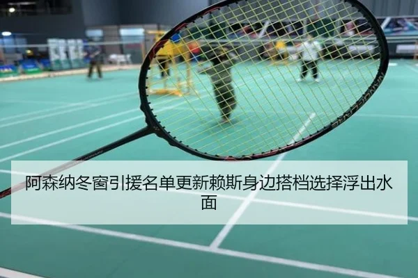 阿森纳冬窗引援名单更新赖斯身边搭档选择浮出水面